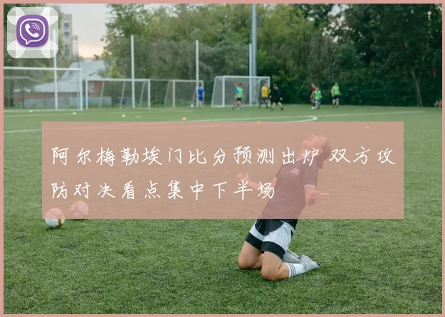 阿尔梅勒埃门比分预测出炉 双方攻防对决看点集中下半场