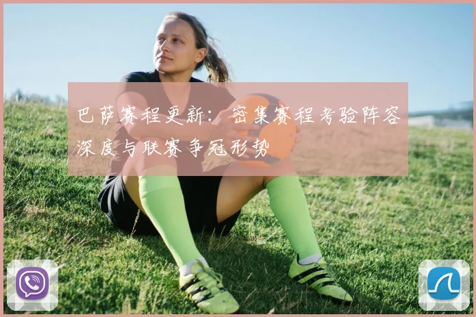 巴萨赛程更新：密集赛程考验阵容深度与联赛争冠形势