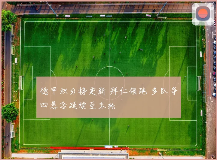 德甲积分榜更新 拜仁领跑 多队争四悬念延续至末轮