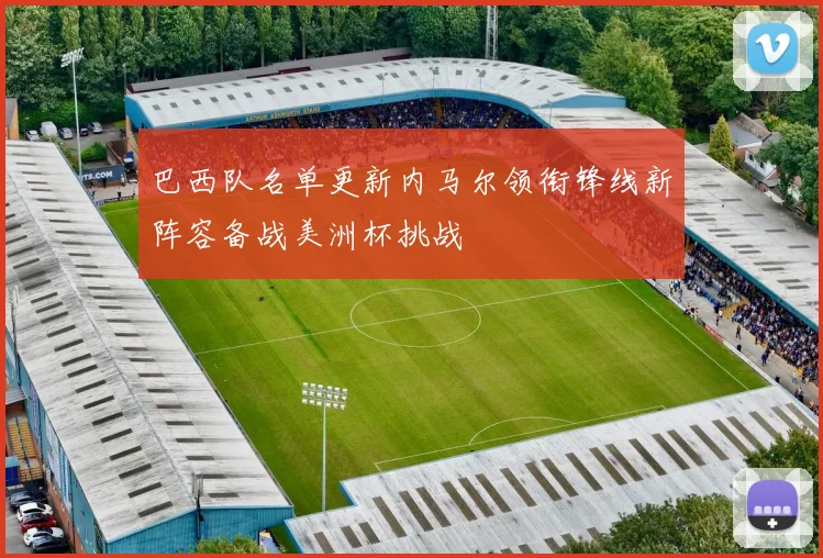 巴西队名单更新内马尔领衔锋线新阵容备战美洲杯挑战