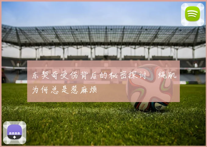 东契奇受伤背后的秘密探讨腘绳肌为何总是惹麻烦