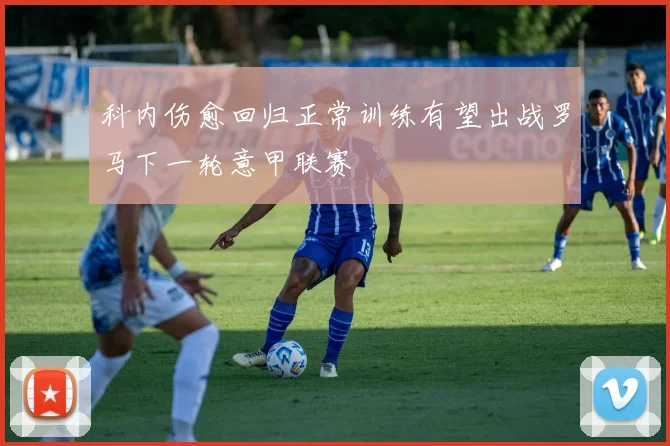 科内伤愈回归正常训练有望出战罗马下一轮意甲联赛
