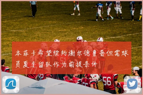 本菲卡希望续约谢尔德鲁普但需球员夏季留队作为前提条件