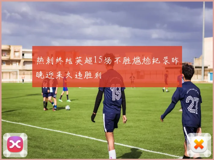 热刺终结英超15场不胜尴尬纪录昨晚迎来久违胜利