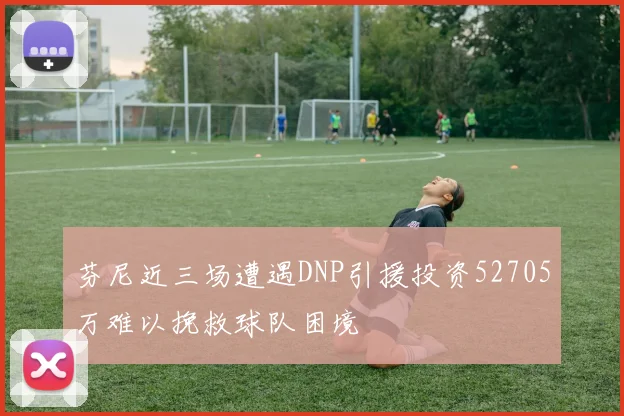 芬尼近三场遭遇DNP引援投资52705万难以挽救球队困境