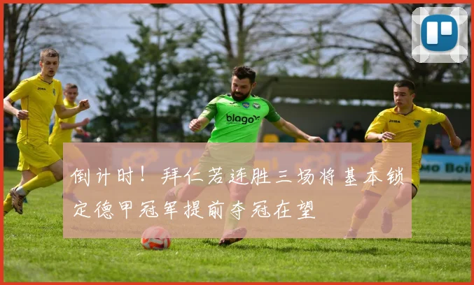 倒计时！拜仁若连胜三场将基本锁定德甲冠军提前夺冠在望