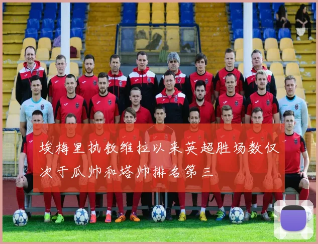 埃梅里执教维拉以来英超胜场数仅次于瓜帅和塔帅排名第三