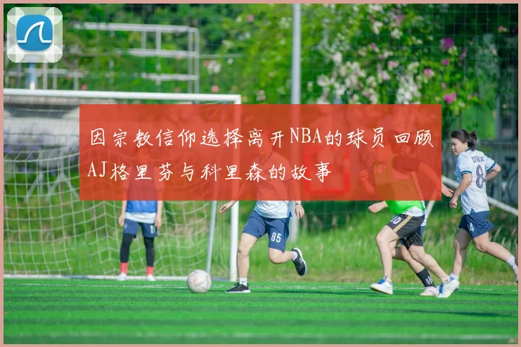 因宗教信仰选择离开NBA的球员回顾AJ格里芬与科里森的故事