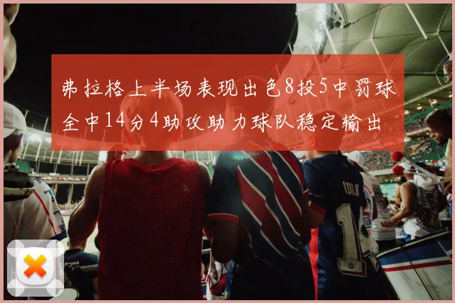 弗拉格上半场表现出色8投5中罚球全中14分4助攻助力球队稳定输出